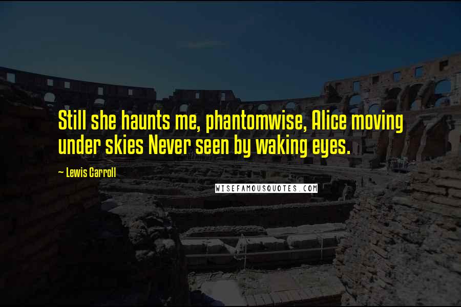 Lewis Carroll Quotes: Still she haunts me, phantomwise, Alice moving under skies Never seen by waking eyes.