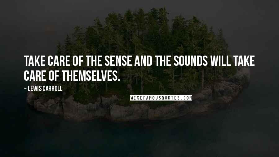 Lewis Carroll Quotes: Take care of the sense and the sounds will take care of themselves.