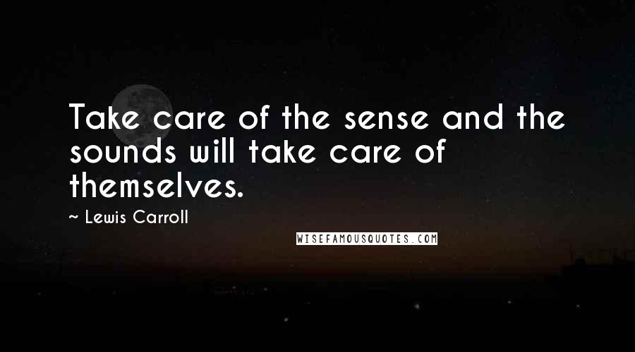 Lewis Carroll Quotes: Take care of the sense and the sounds will take care of themselves.