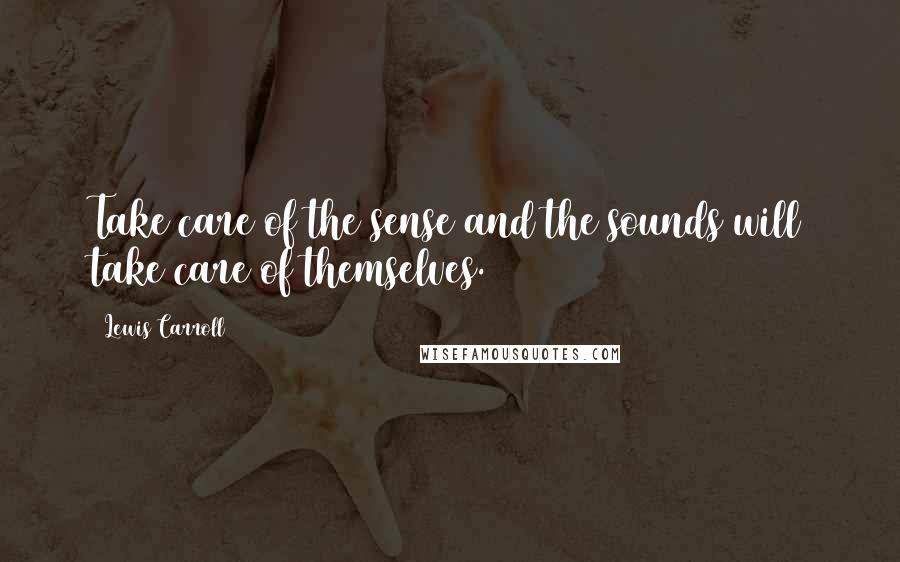 Lewis Carroll Quotes: Take care of the sense and the sounds will take care of themselves.
