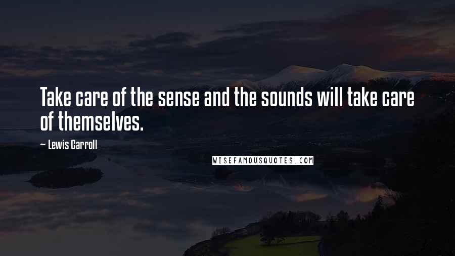 Lewis Carroll Quotes: Take care of the sense and the sounds will take care of themselves.