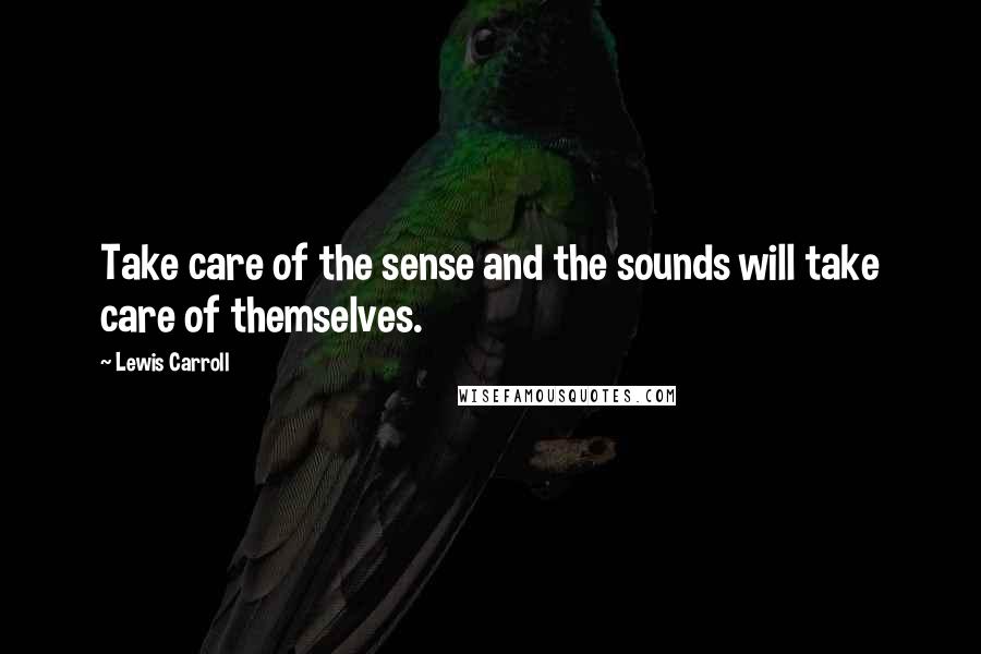 Lewis Carroll Quotes: Take care of the sense and the sounds will take care of themselves.