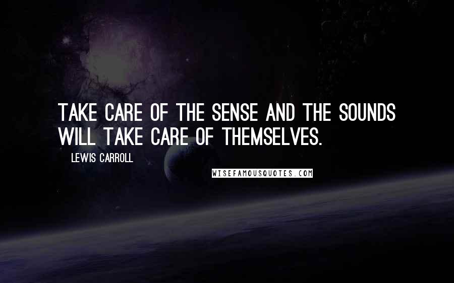 Lewis Carroll Quotes: Take care of the sense and the sounds will take care of themselves.