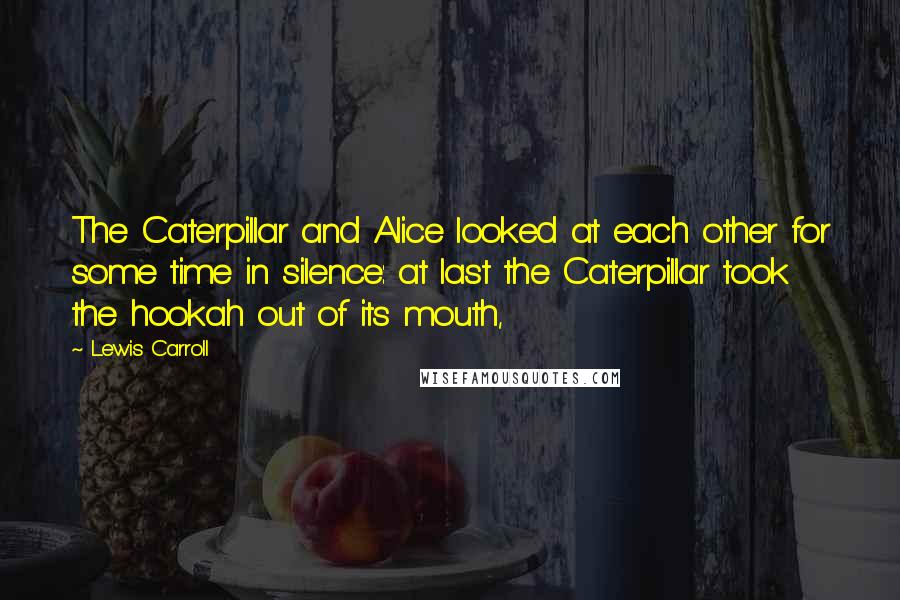 Lewis Carroll Quotes: The Caterpillar and Alice looked at each other for some time in silence: at last the Caterpillar took the hookah out of its mouth,