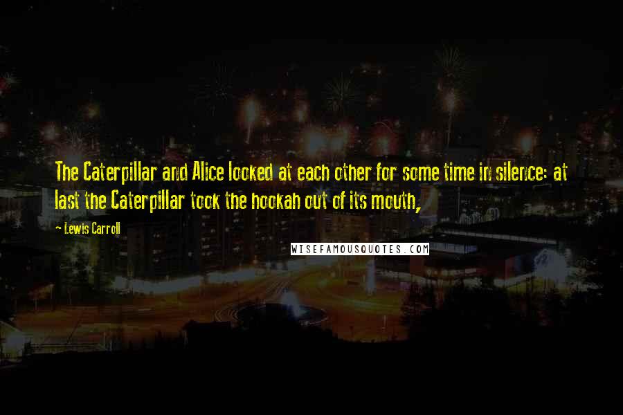 Lewis Carroll Quotes: The Caterpillar and Alice looked at each other for some time in silence: at last the Caterpillar took the hookah out of its mouth,