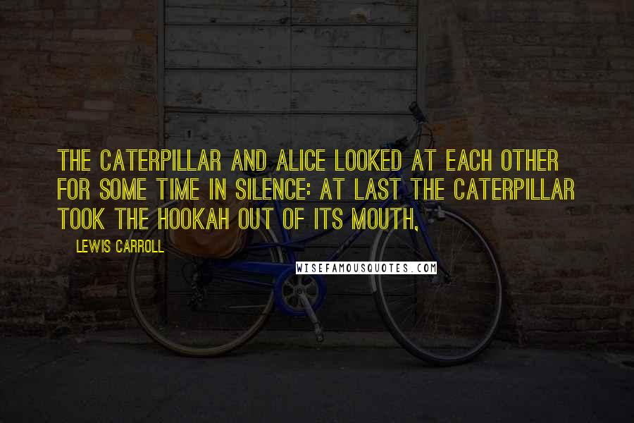 Lewis Carroll Quotes: The Caterpillar and Alice looked at each other for some time in silence: at last the Caterpillar took the hookah out of its mouth,
