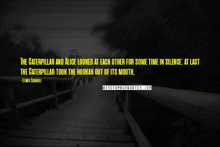 Lewis Carroll Quotes: The Caterpillar and Alice looked at each other for some time in silence: at last the Caterpillar took the hookah out of its mouth,
