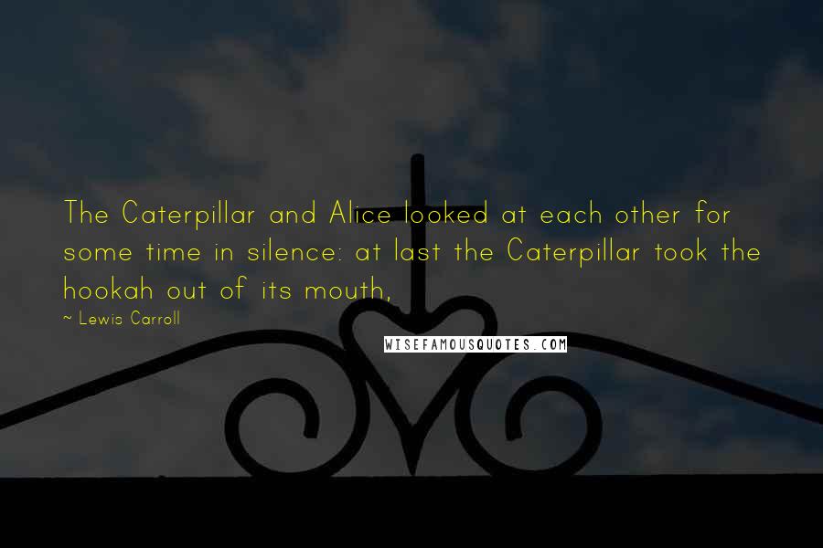 Lewis Carroll Quotes: The Caterpillar and Alice looked at each other for some time in silence: at last the Caterpillar took the hookah out of its mouth,