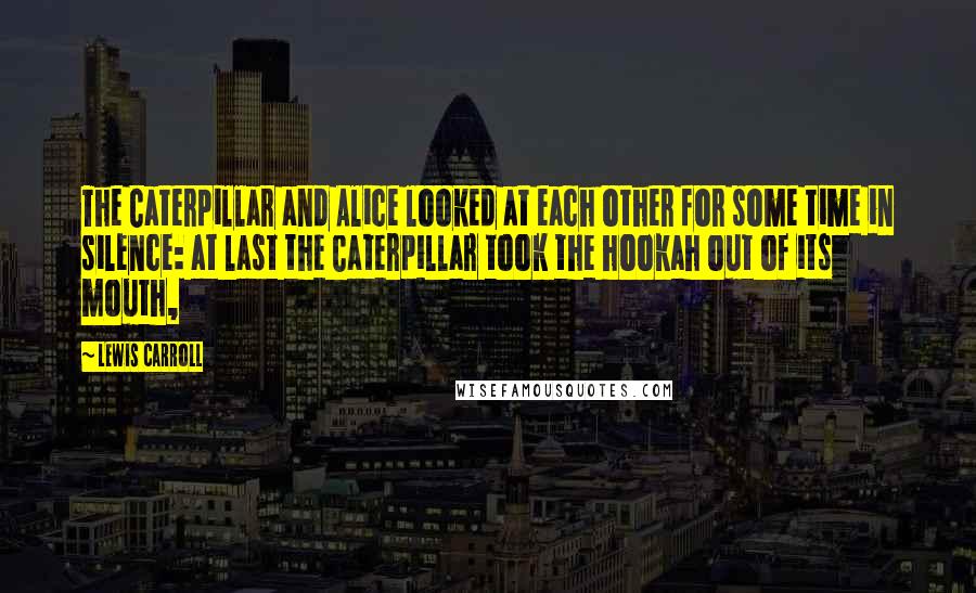 Lewis Carroll Quotes: The Caterpillar and Alice looked at each other for some time in silence: at last the Caterpillar took the hookah out of its mouth,