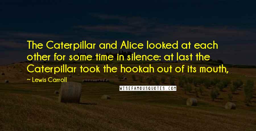 Lewis Carroll Quotes: The Caterpillar and Alice looked at each other for some time in silence: at last the Caterpillar took the hookah out of its mouth,