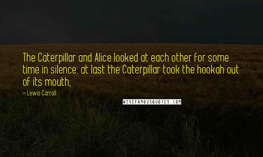 Lewis Carroll Quotes: The Caterpillar and Alice looked at each other for some time in silence: at last the Caterpillar took the hookah out of its mouth,