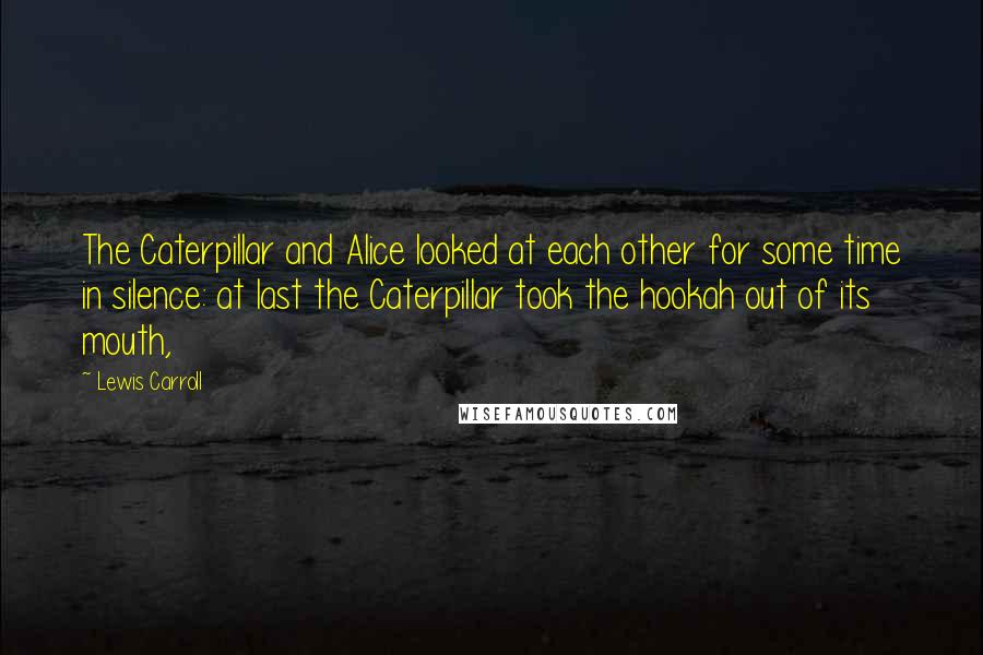 Lewis Carroll Quotes: The Caterpillar and Alice looked at each other for some time in silence: at last the Caterpillar took the hookah out of its mouth,