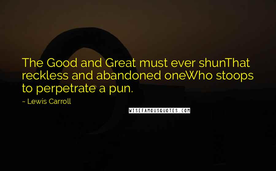 Lewis Carroll Quotes: The Good and Great must ever shunThat reckless and abandoned oneWho stoops to perpetrate a pun.