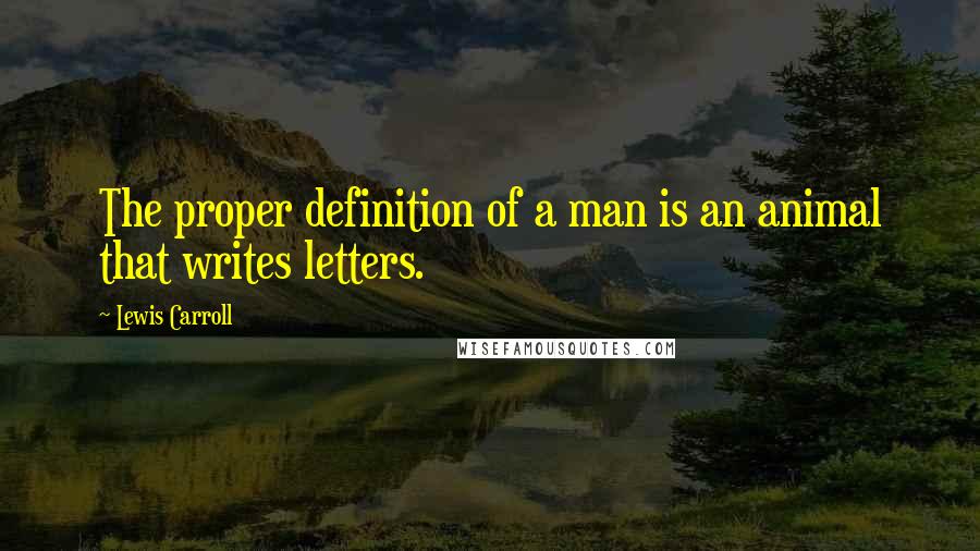 Lewis Carroll Quotes: The proper definition of a man is an animal that writes letters.