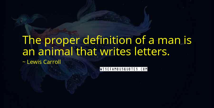 Lewis Carroll Quotes: The proper definition of a man is an animal that writes letters.