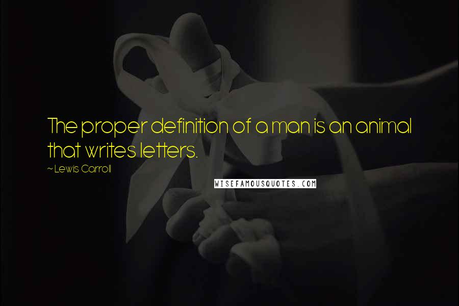 Lewis Carroll Quotes: The proper definition of a man is an animal that writes letters.