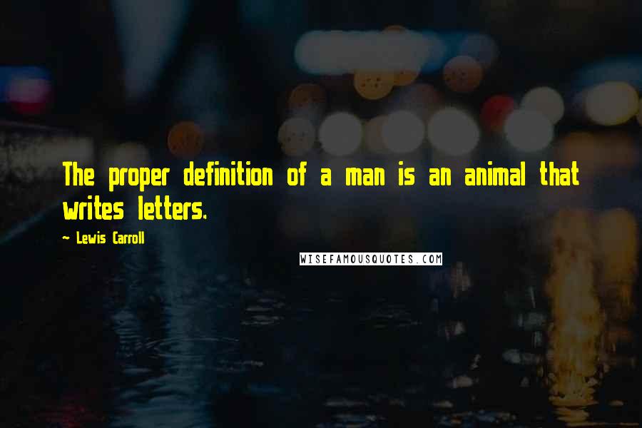 Lewis Carroll Quotes: The proper definition of a man is an animal that writes letters.