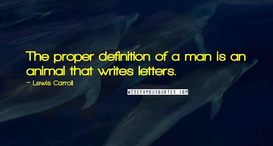 Lewis Carroll Quotes: The proper definition of a man is an animal that writes letters.