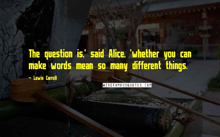 Lewis Carroll Quotes: The question is,' said Alice, 'whether you can make words mean so many different things.