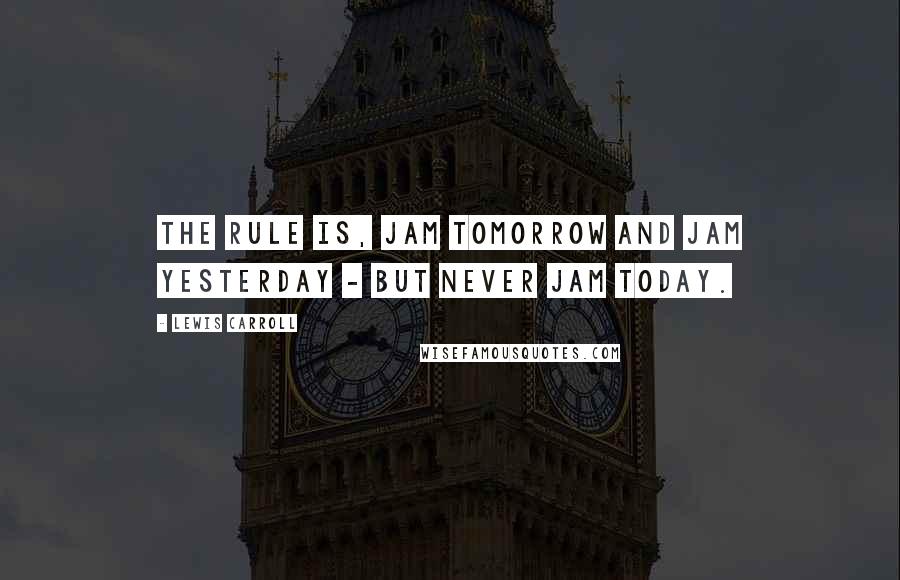 Lewis Carroll Quotes: The rule is, jam tomorrow and jam yesterday - but never jam today.