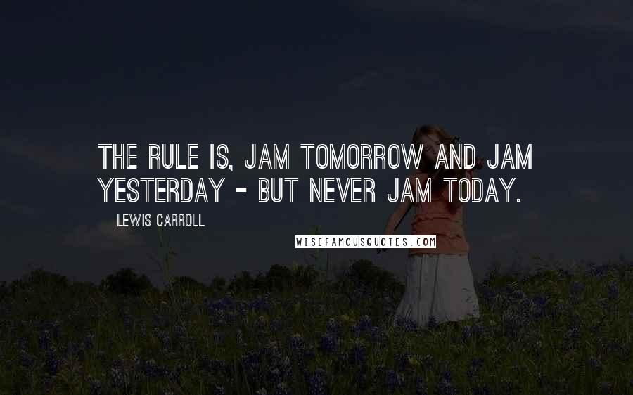 Lewis Carroll Quotes: The rule is, jam tomorrow and jam yesterday - but never jam today.