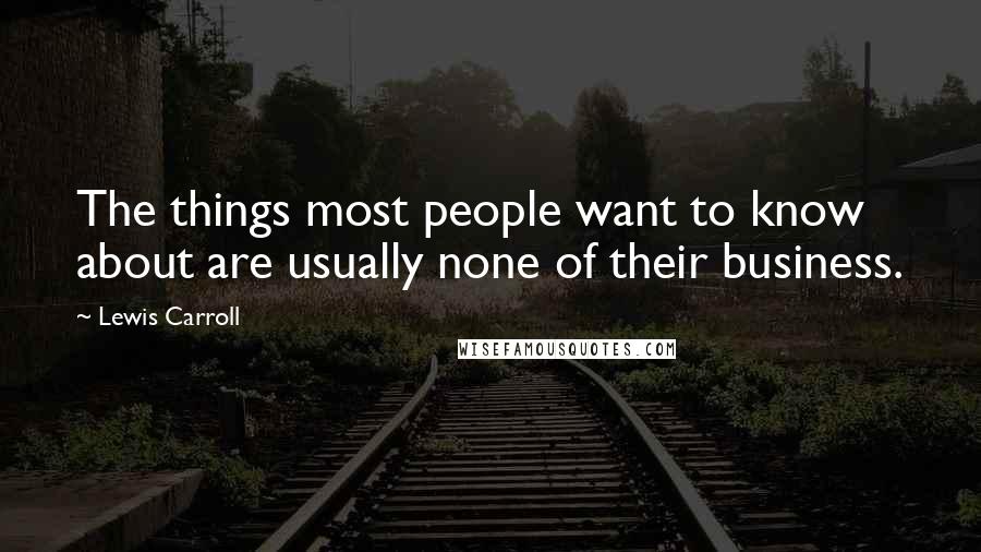 Lewis Carroll Quotes: The things most people want to know about are usually none of their business.