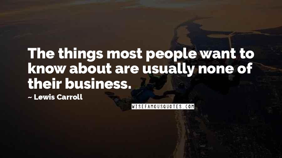 Lewis Carroll Quotes: The things most people want to know about are usually none of their business.