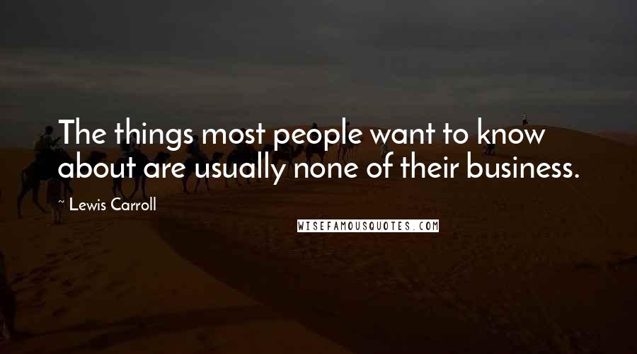 Lewis Carroll Quotes: The things most people want to know about are usually none of their business.