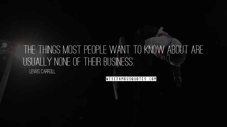 Lewis Carroll Quotes: The things most people want to know about are usually none of their business.