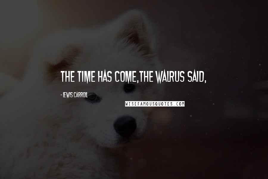 Lewis Carroll Quotes: The time has come,the Walrus said,