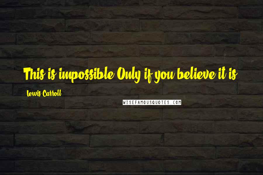 Lewis Carroll Quotes: This is impossible,Only if you believe it is.