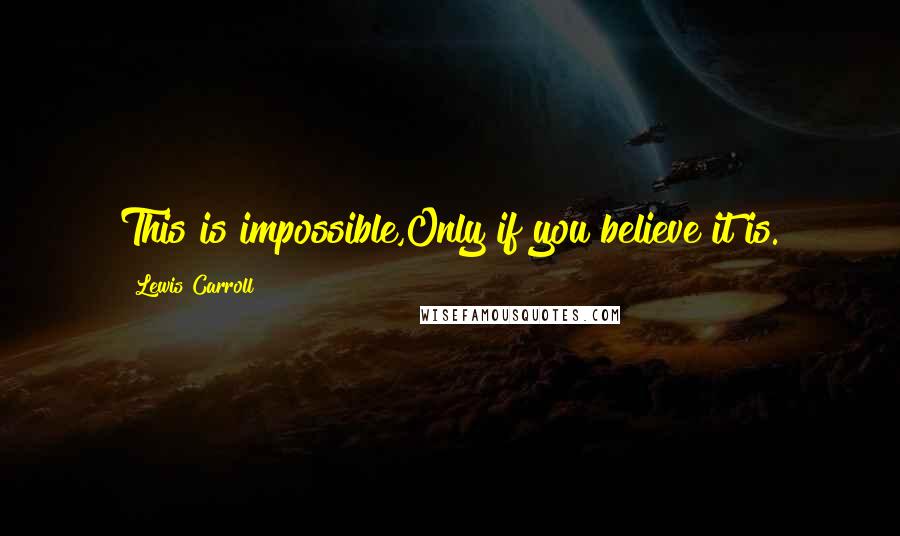 Lewis Carroll Quotes: This is impossible,Only if you believe it is.