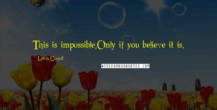 Lewis Carroll Quotes: This is impossible,Only if you believe it is.