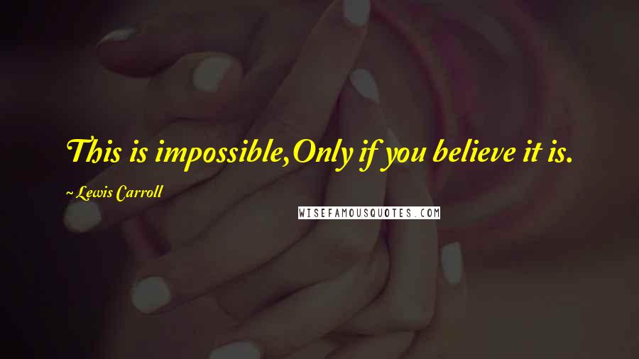 Lewis Carroll Quotes: This is impossible,Only if you believe it is.