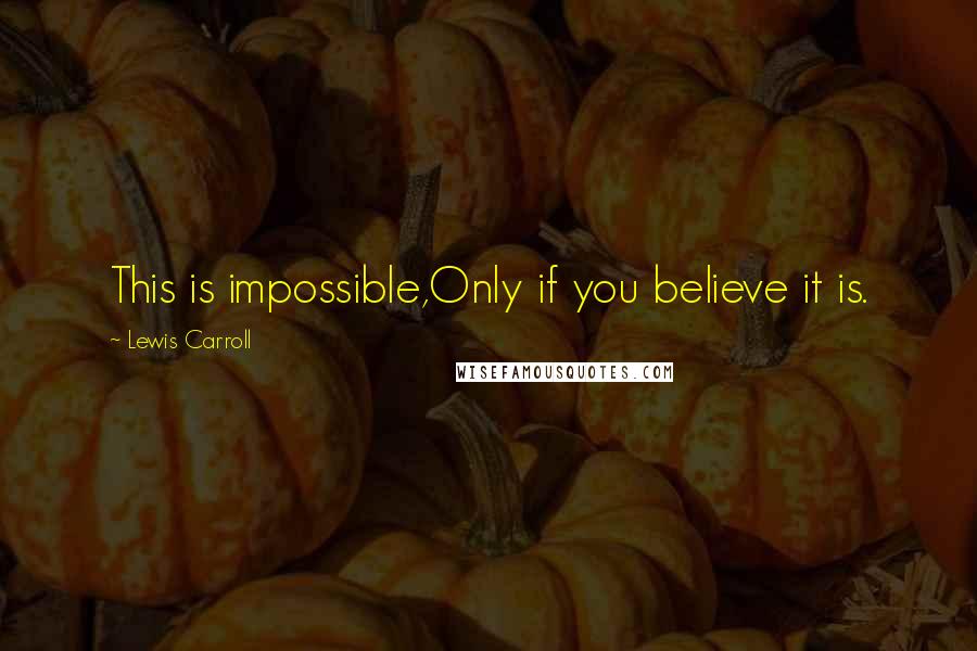 Lewis Carroll Quotes: This is impossible,Only if you believe it is.