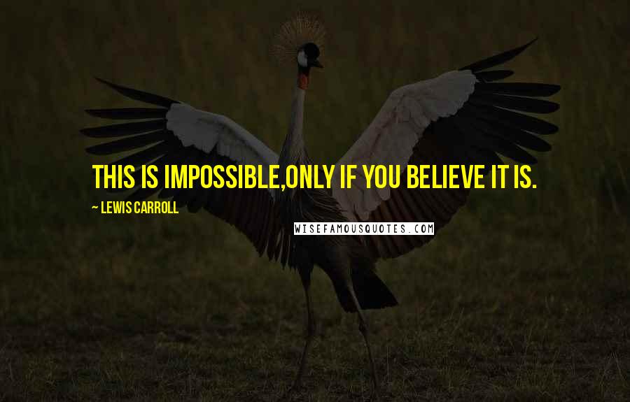 Lewis Carroll Quotes: This is impossible,Only if you believe it is.