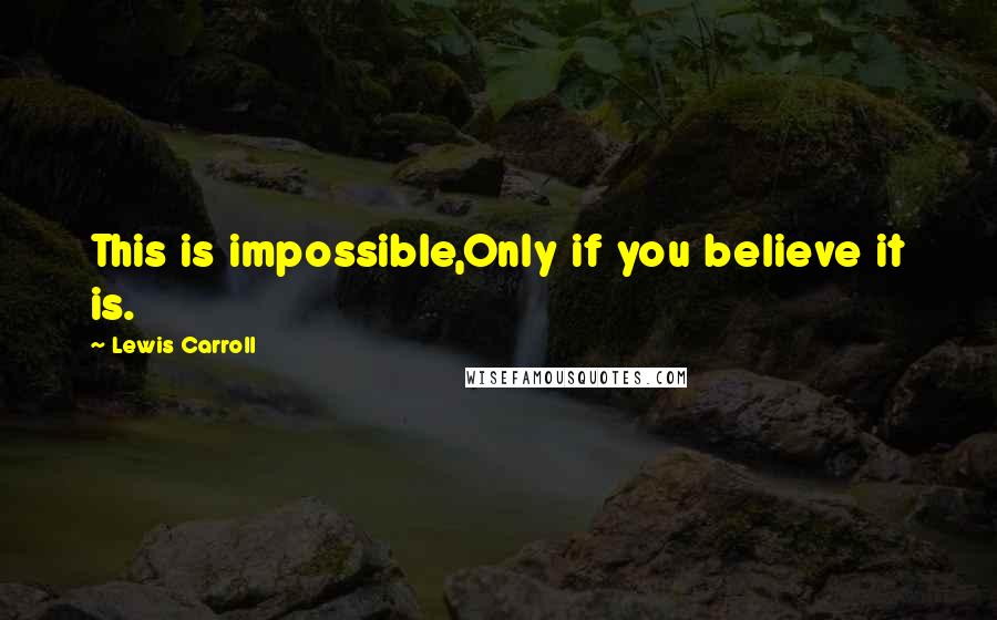 Lewis Carroll Quotes: This is impossible,Only if you believe it is.