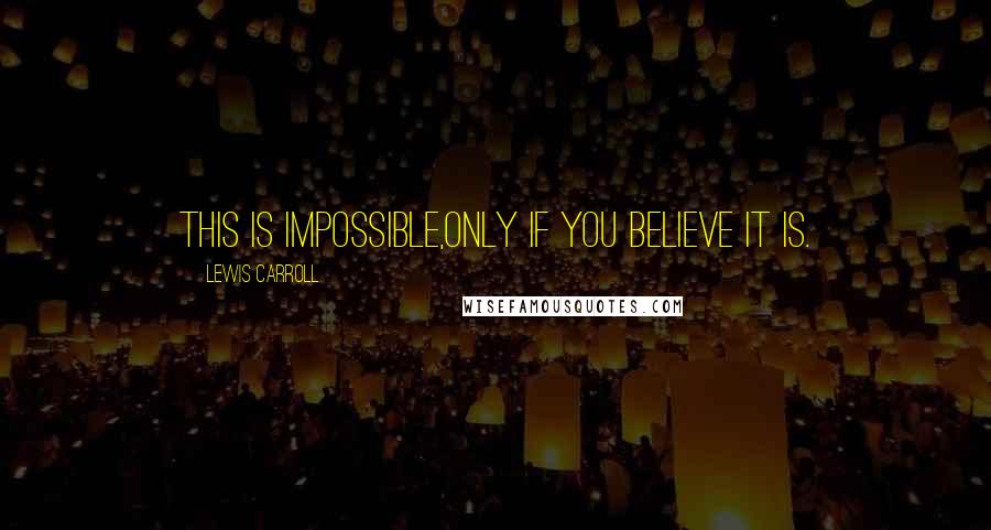 Lewis Carroll Quotes: This is impossible,Only if you believe it is.