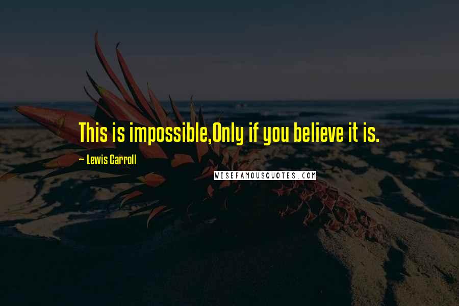 Lewis Carroll Quotes: This is impossible,Only if you believe it is.