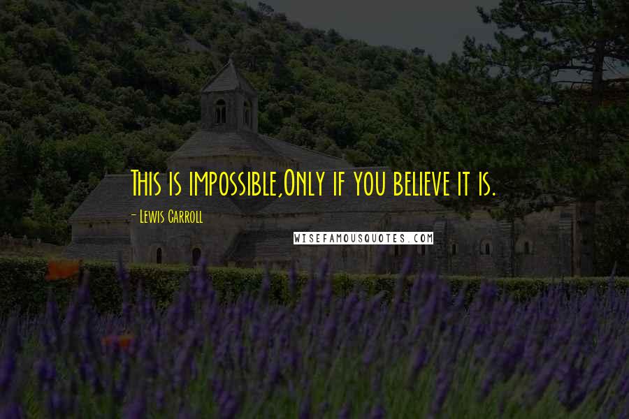 Lewis Carroll Quotes: This is impossible,Only if you believe it is.