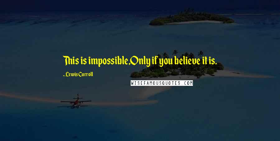 Lewis Carroll Quotes: This is impossible,Only if you believe it is.