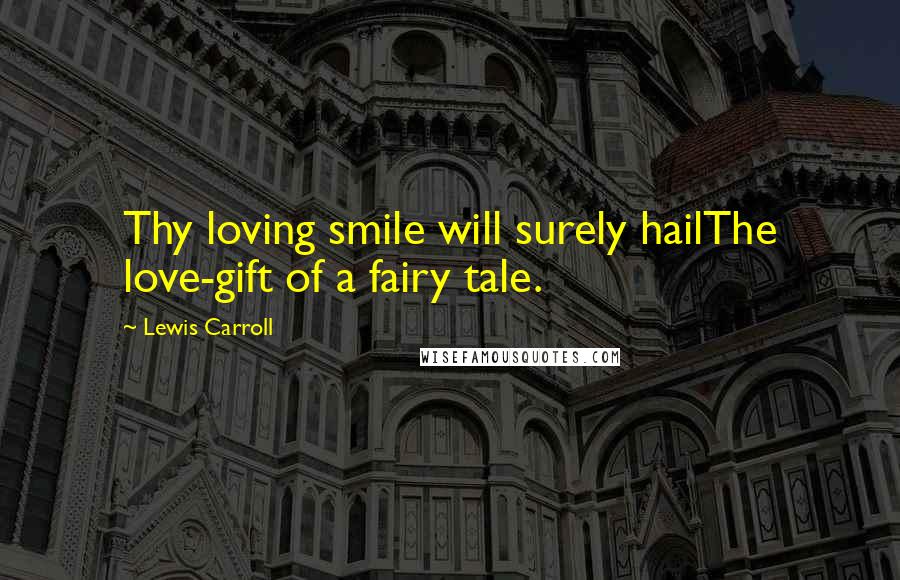 Lewis Carroll Quotes: Thy loving smile will surely hailThe love-gift of a fairy tale.