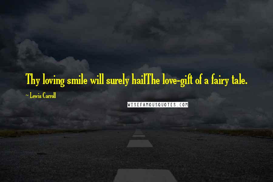 Lewis Carroll Quotes: Thy loving smile will surely hailThe love-gift of a fairy tale.