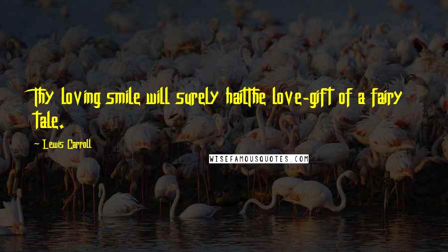 Lewis Carroll Quotes: Thy loving smile will surely hailThe love-gift of a fairy tale.
