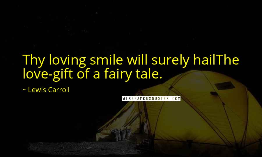 Lewis Carroll Quotes: Thy loving smile will surely hailThe love-gift of a fairy tale.