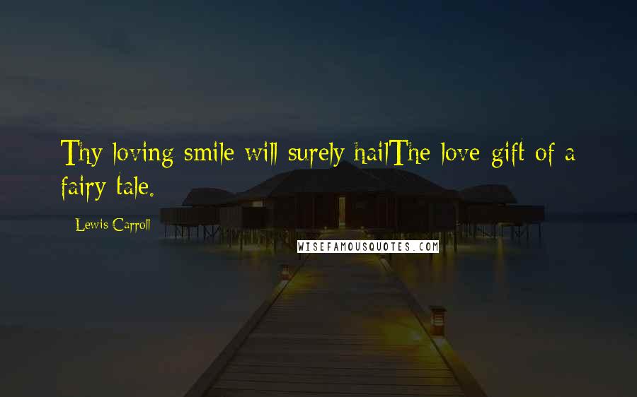 Lewis Carroll Quotes: Thy loving smile will surely hailThe love-gift of a fairy tale.