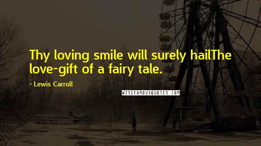 Lewis Carroll Quotes: Thy loving smile will surely hailThe love-gift of a fairy tale.