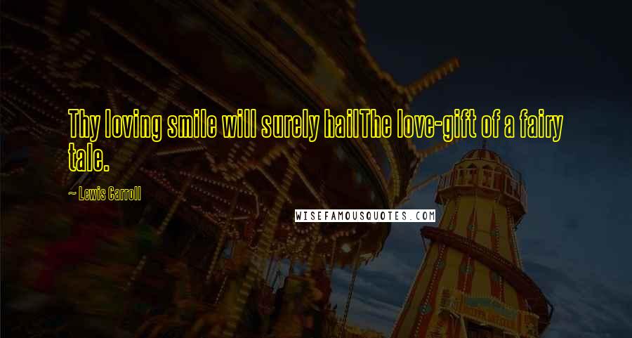 Lewis Carroll Quotes: Thy loving smile will surely hailThe love-gift of a fairy tale.