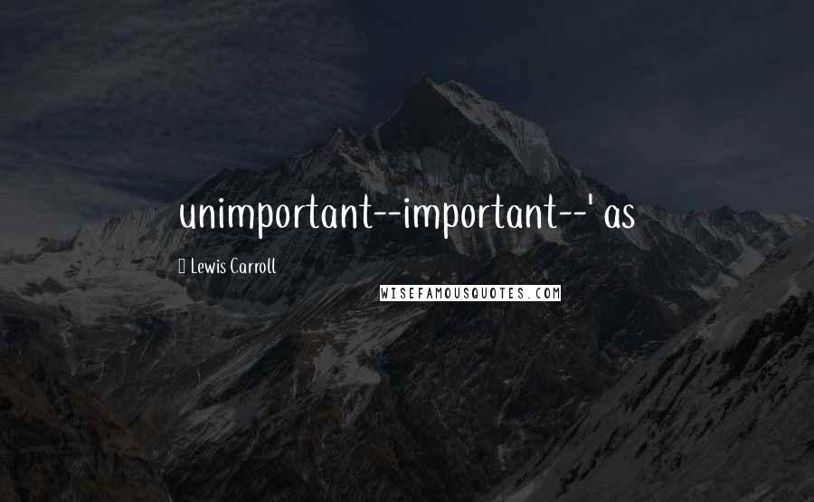 Lewis Carroll Quotes: unimportant--important--' as
