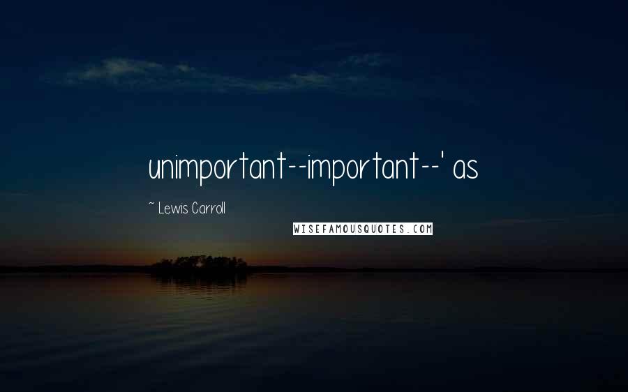 Lewis Carroll Quotes: unimportant--important--' as
